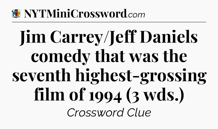 Jim Carrey/Jeff Daniels comedy that was the seventh highest-grossing film of 1994 (3 wds.) Crossword Clue