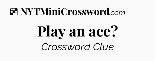 Solution: Play an ace - NYT Crossword
