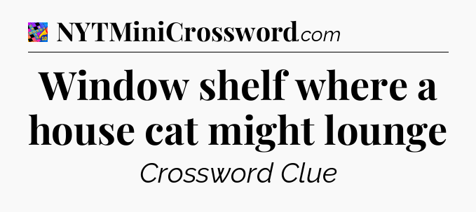 Window shelf where a house cat might lounge Crossword Clue