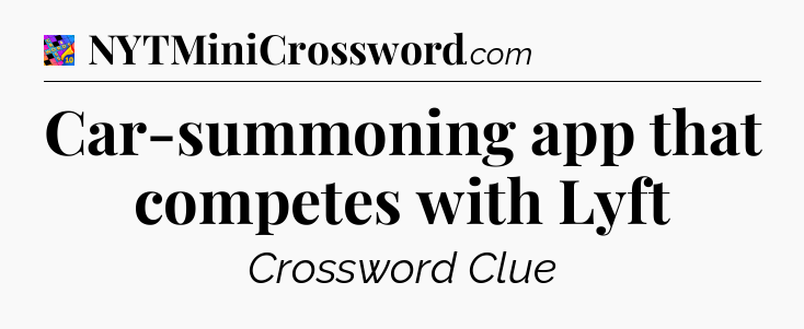 Car-summoning app that competes with Lyft Crossword Clue