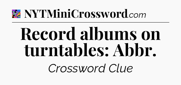 Record albums on turntables: Abbr Crossword Clue
