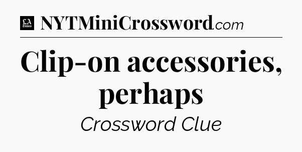 Clip-on accessories, perhaps - LA Times Crossword
