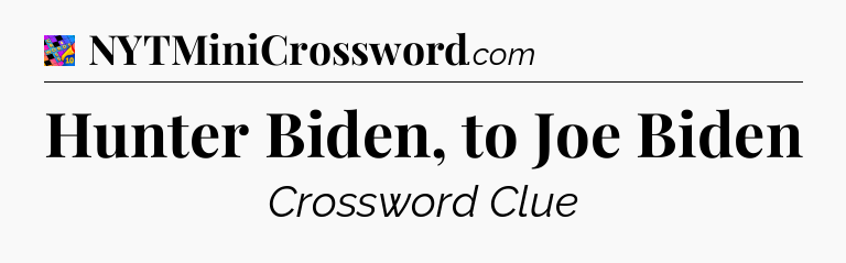 Hunter Biden, to Joe Biden Crossword Clue