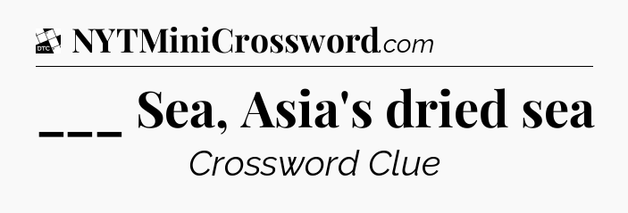 ___ Sea, Asia's dried sea - Daily Themed Classic Crossword