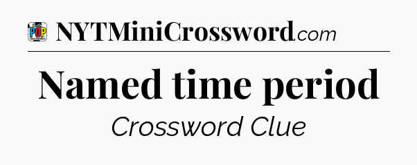 Named time period Crossword Clue