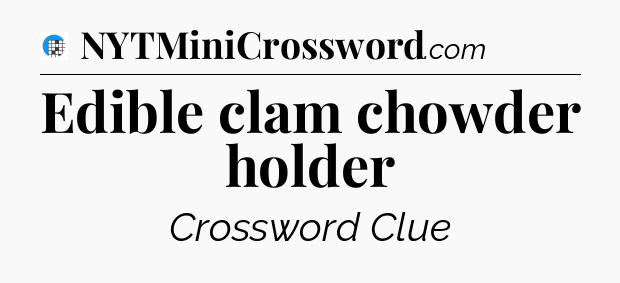 Edible clam chowder holder Crossword Clue
