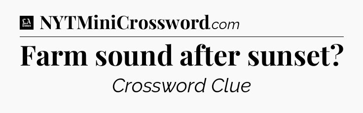 Farm sound after sunset - LA Times Crossword