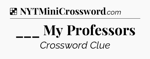 Solution: ___ My Professors - NYT Crossword