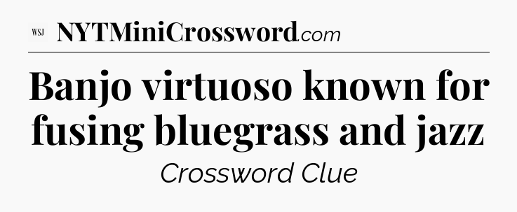 Banjo virtuoso known for fusing bluegrass and jazz - WSJ Crossword