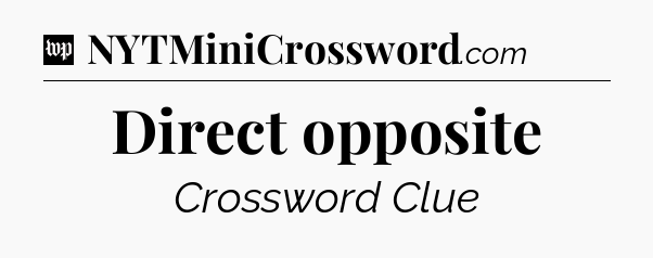 Direct opposite Crossword Clue