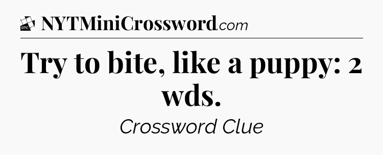 Try to bite, like a puppy: 2 wds - Daily Themed Classic Crossword