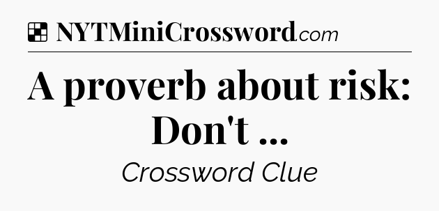 Solution: A proverb about risk: Don't  - NYT Crossword