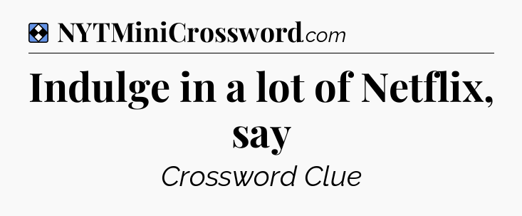 Solution: Indulge in a lot of Netflix, say - NYT Mini Crossword