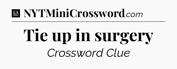Tie up in surgery - LA Times Crossword