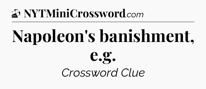 Napoleon's banishment, e.g - Daily Themed Classic Crossword