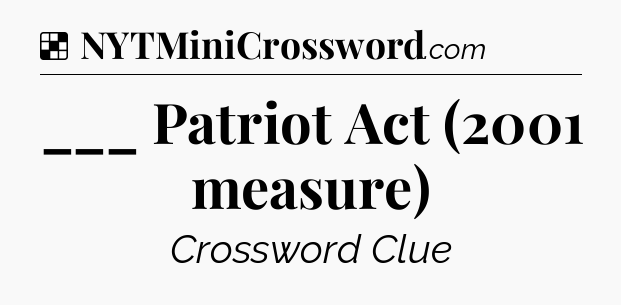Solution: ___ Patriot Act (2001 measure) - NYT Crossword