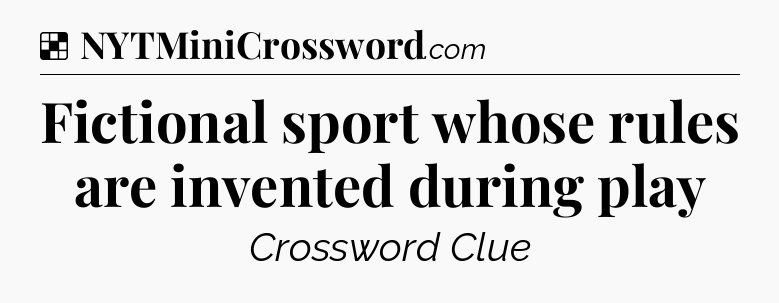 Solution: Fictional sport whose rules are invented during play - NYT Crossword