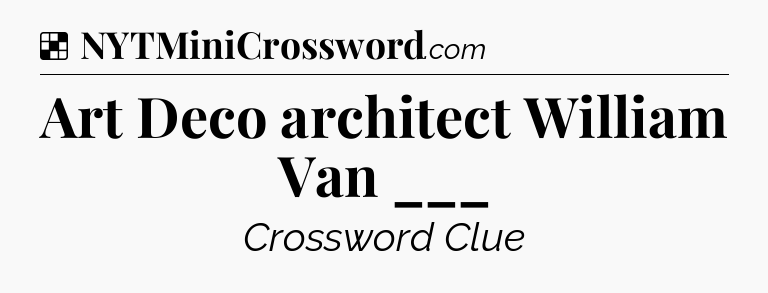 Solution: Art Deco architect William Van ___ - NYT Crossword