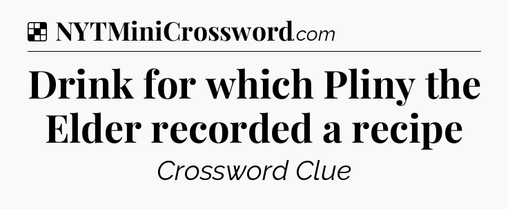 Solution: Drink for which Pliny the Elder recorded a recipe - NYT Crossword