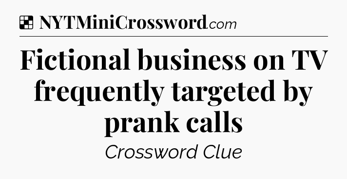 Solution: Fictional business on TV frequently targeted by prank calls - NYT Crossword