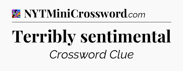 Terribly sentimental Crossword Clue