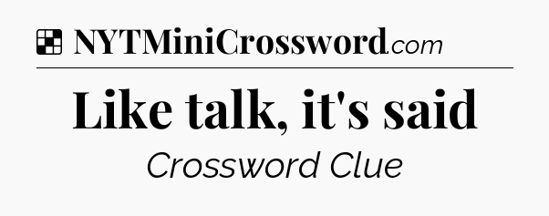 Solution: Like talk, it's said - NYT Crossword