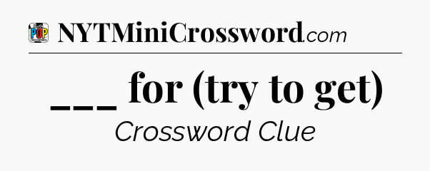 ___ for (try to get) Crossword Clue