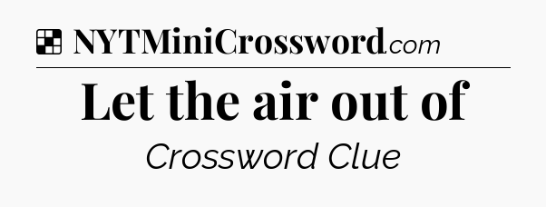 Solution: Let the air out of - NYT Crossword