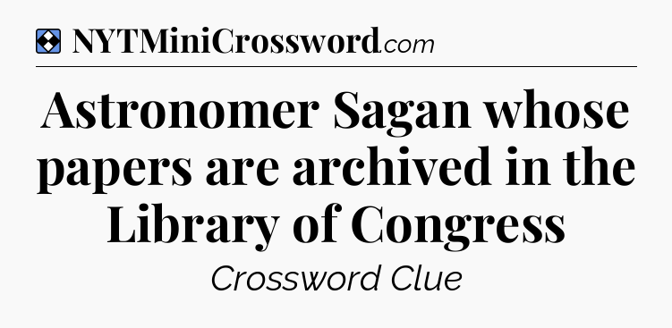 Solution: Astronomer Sagan whose papers are archived in the Library of Congress - NYT Mini Crossword
