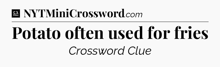 Potato often used for fries - LA Times Crossword