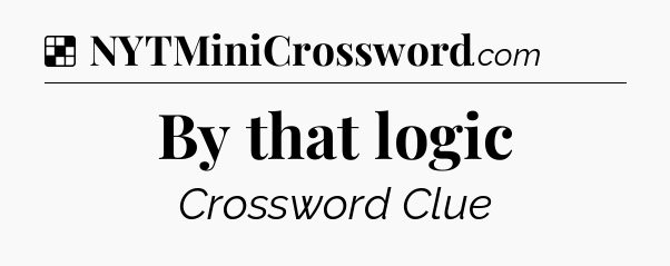 Solution: By that logic - NYT Crossword