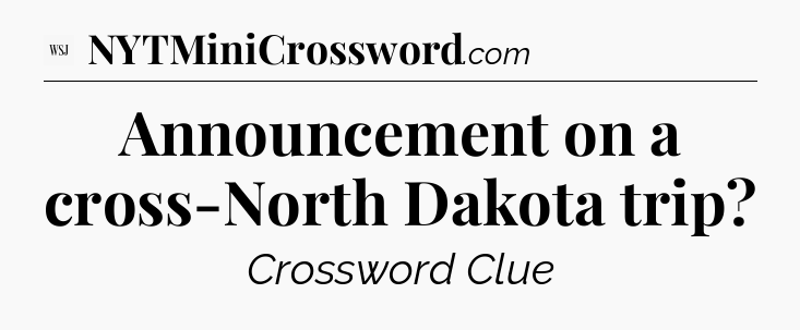 Announcement on a cross-North Dakota trip - WSJ Crossword