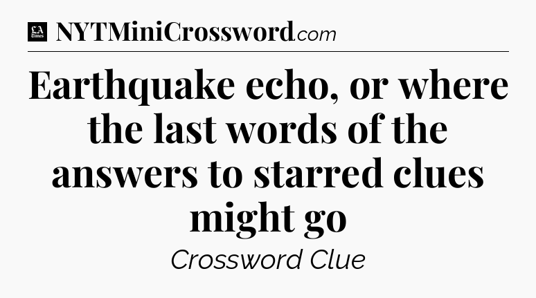 Earthquake echo, or where the last words of the answers to starred clues might go - LA Times Crossword