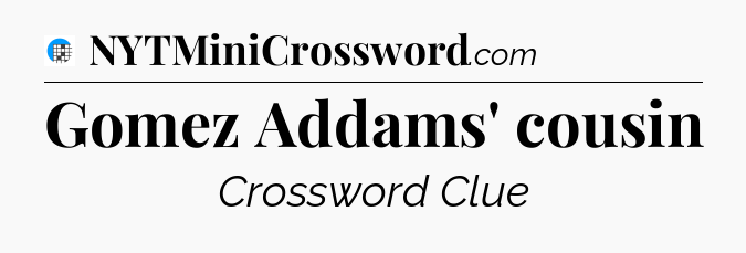 Gomez Addams' cousin Crossword Clue