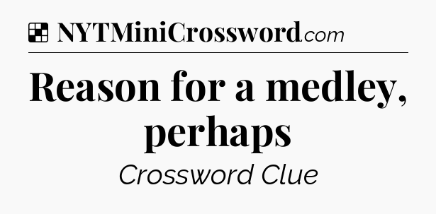 Solution: Reason for a medley, perhaps - NYT Crossword