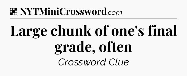 Solution: Large chunk of one's final grade, often - NYT Crossword