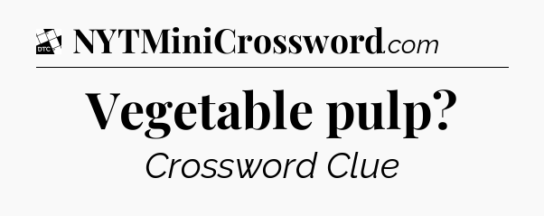 Vegetable pulp - Daily Themed Mini Crossword