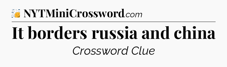 It borders russia and china - 7 Little Words
