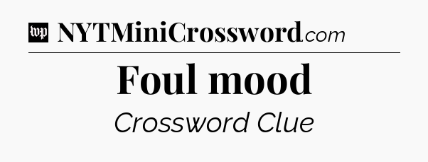 Foul mood Crossword Clue