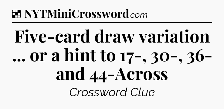 Solution: Five-card draw variation ... or a hint to 17-, 30-, 36- and 44-Across - NYT Crossword