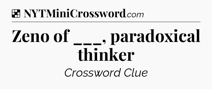 Solution: Zeno of ___, paradoxical thinker - NYT Crossword