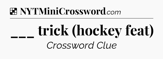 Solution: ___ trick (hockey feat) - NYT Crossword