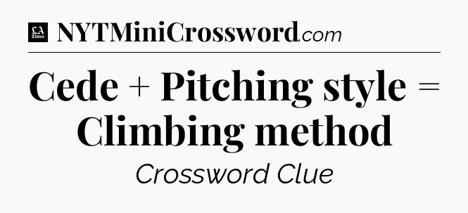 Cede + Pitching style = Climbing method - LA Times Crossword