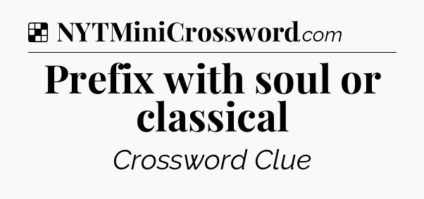 Solution: Prefix with soul or classical - NYT Crossword