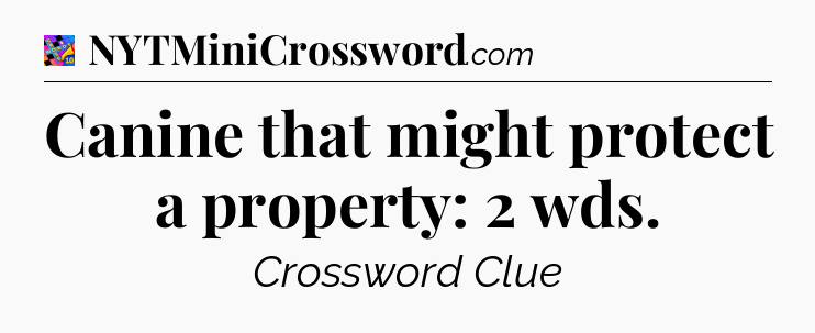 Canine that might protect a property: 2 wds Crossword Clue