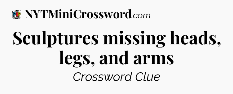 Sculptures missing heads, legs, and arms Crossword Clue
