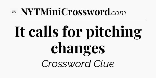 It calls for pitching changes - WSJ Crossword