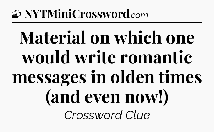 Material on which one would write romantic messages in olden times (and even now!) - Daily Themed Classic Crossword