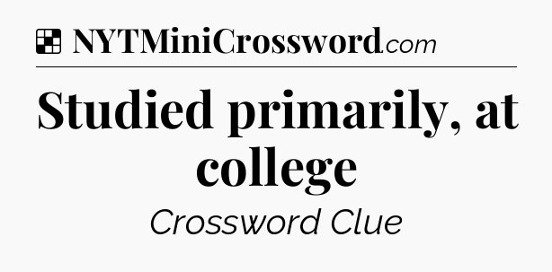 Solution: Studied primarily, at college - NYT Crossword