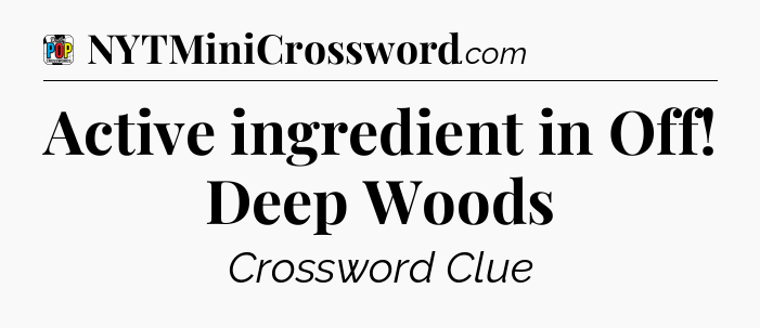 Active ingredient in Off! Deep Woods Crossword Clue